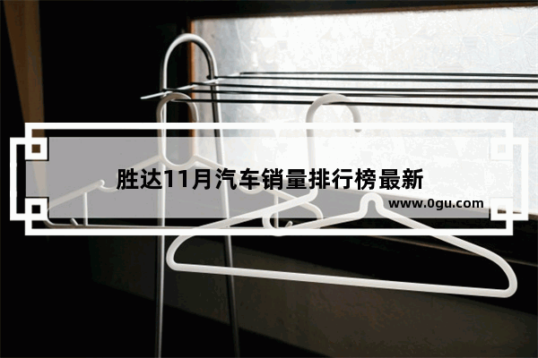 胜达11月汽车销量排行榜最新