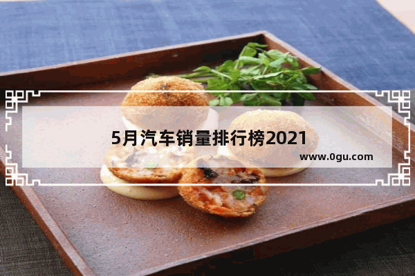 5月汽车销量排行榜2021