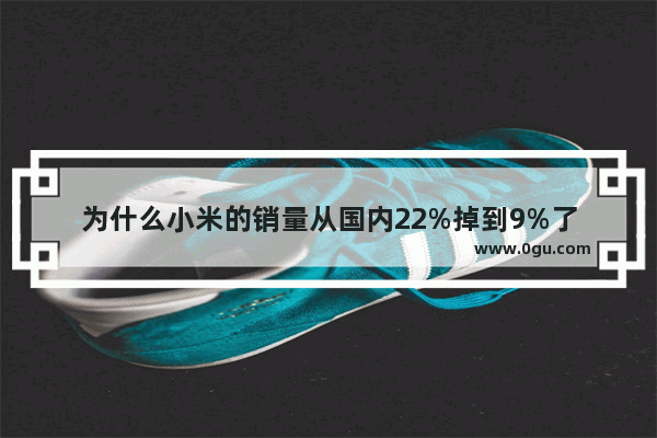 为什么小米的销量从国内22%掉到9%了