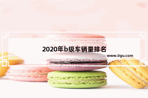2020年b级车销量排名