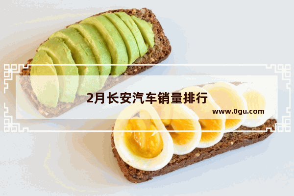 2月长安汽车销量排行