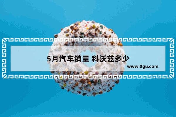 5月汽车销量 科沃兹多少
