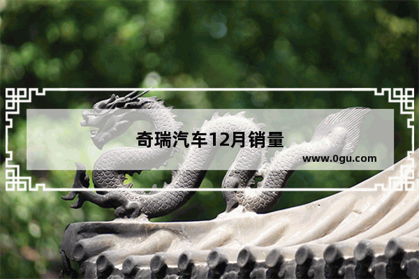 奇瑞汽车12月销量