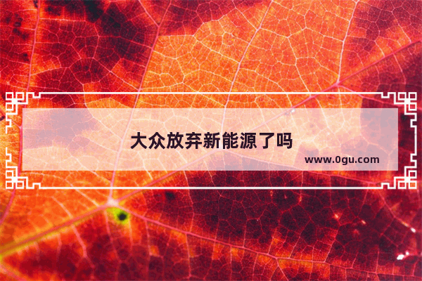 大众放弃新能源了吗