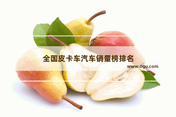 全国皮卡车汽车销量榜排名
