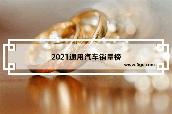 2021通用汽车销量榜