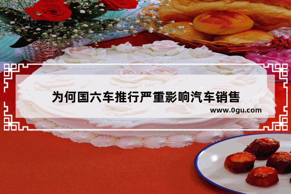 为何国六车推行严重影响汽车销售