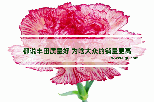 都说丰田质量好 为啥大众的销量更高