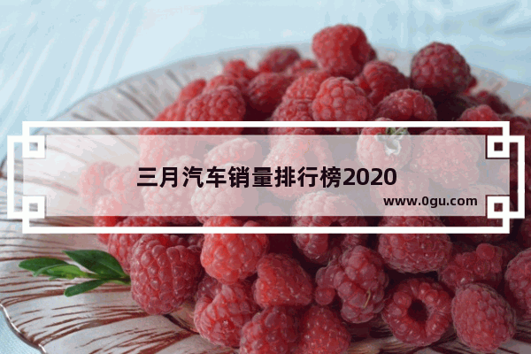 三月汽车销量排行榜2020