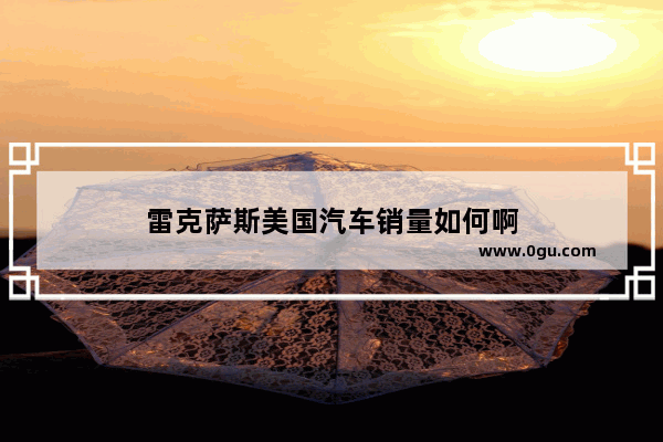 雷克萨斯美国汽车销量如何啊