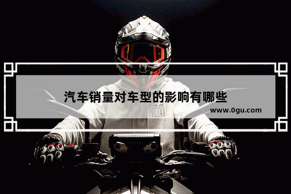 汽车销量对车型的影响有哪些