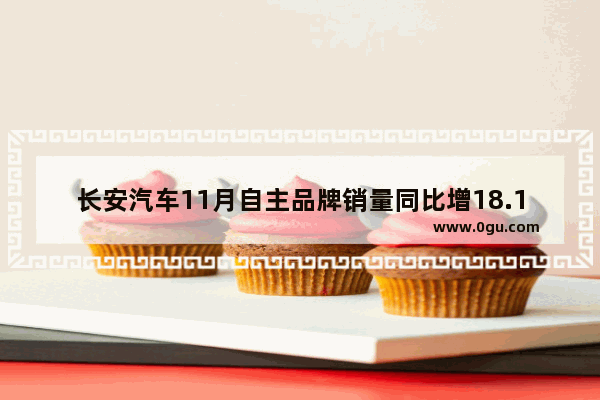 长安汽车11月自主品牌销量同比增18.1% 长安迎来反转时刻了吗