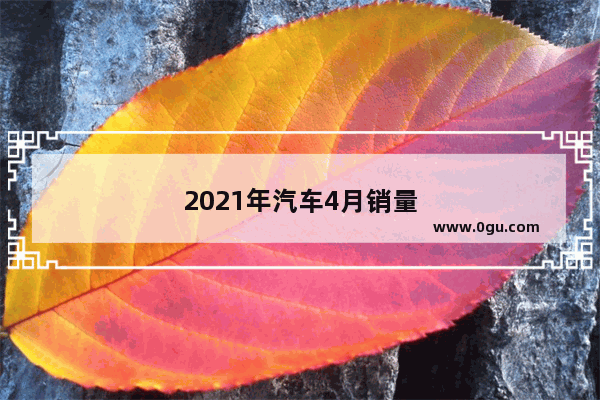 2021年汽车4月销量