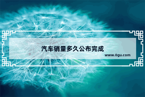 汽车销量多久公布完成