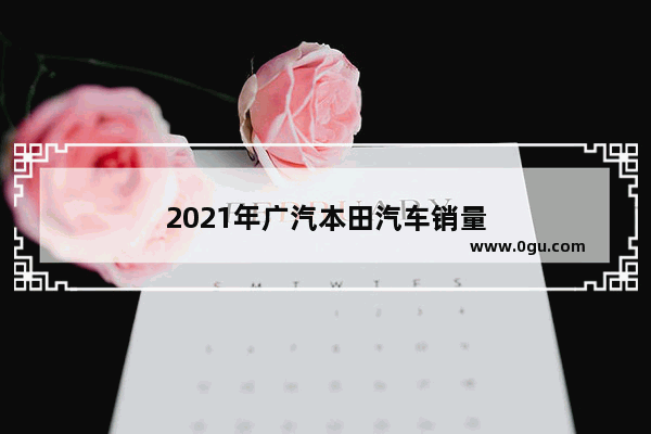 2021年广汽本田汽车销量
