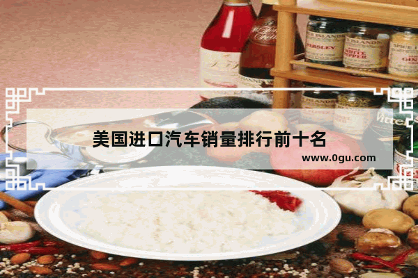 美国进口汽车销量排行前十名