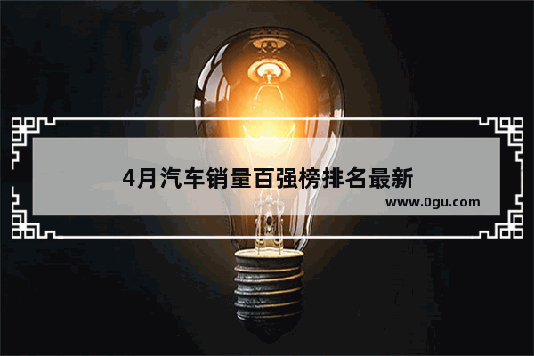 4月汽车销量百强榜排名最新