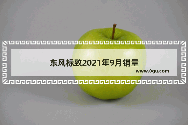 东风标致2021年9月销量