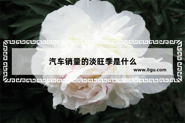 汽车销量的淡旺季是什么