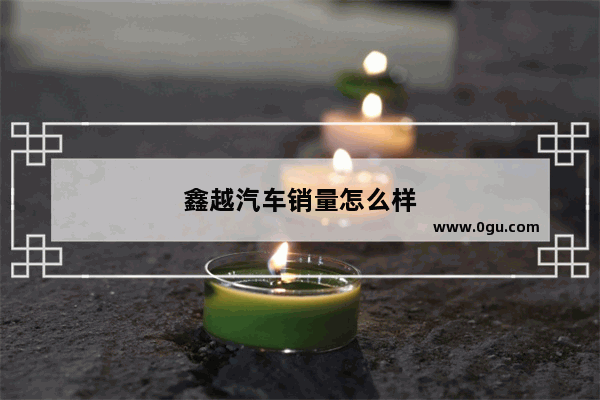 鑫越汽车销量怎么样