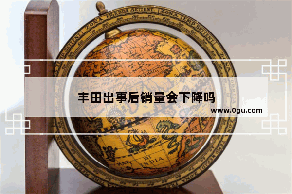丰田出事后销量会下降吗