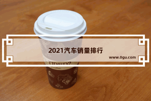2021汽车销量排行