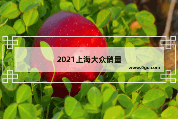 2021上海大众销量