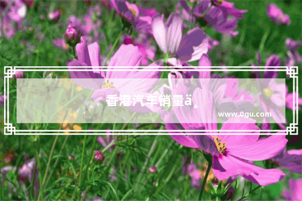 香港汽车销量一年多少辆