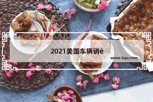 2021美国车辆销量排行
