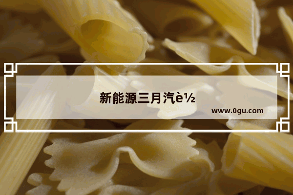 新能源三月汽车销量排名榜