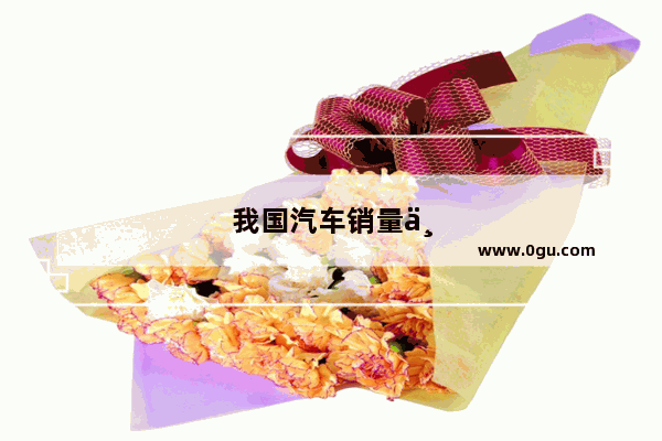 我国汽车销量世界第一吗