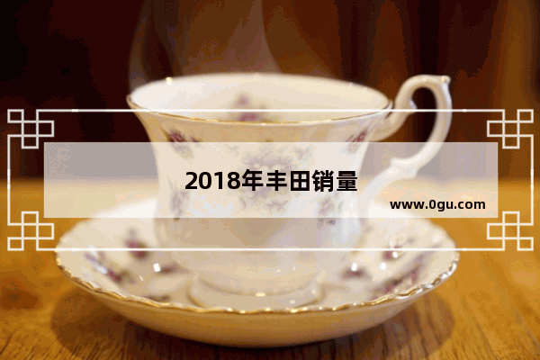 2018年丰田销量