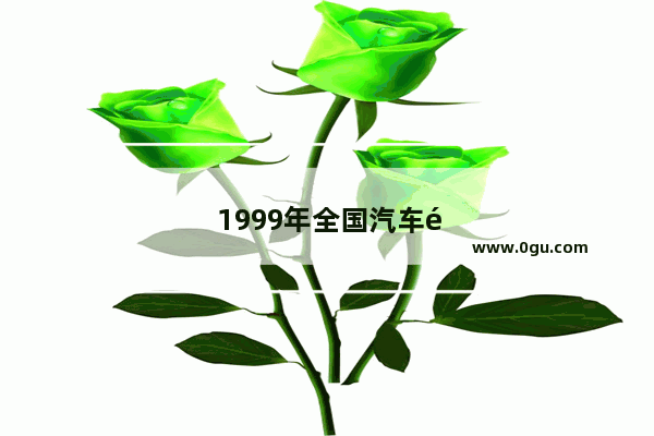 1999年全国汽车销量前十名