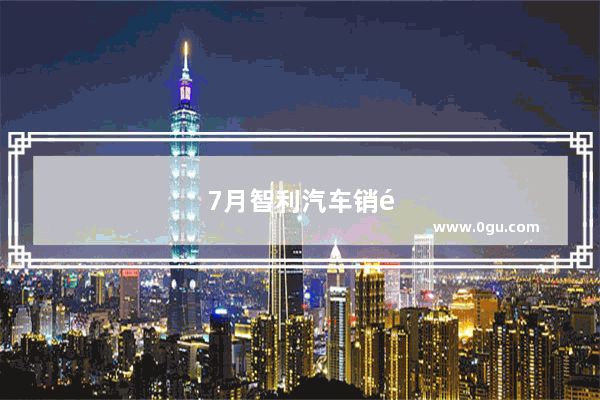 7月智利汽车销量多少亿辆