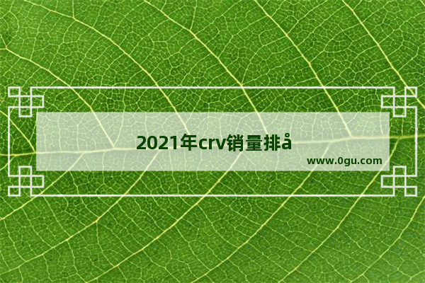 2021年crv销量排名