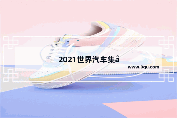 2021世界汽车集团十大排名