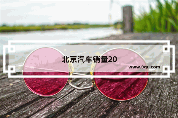 北京汽车销量2021