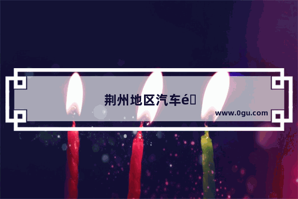 荆州地区汽车销量排行榜