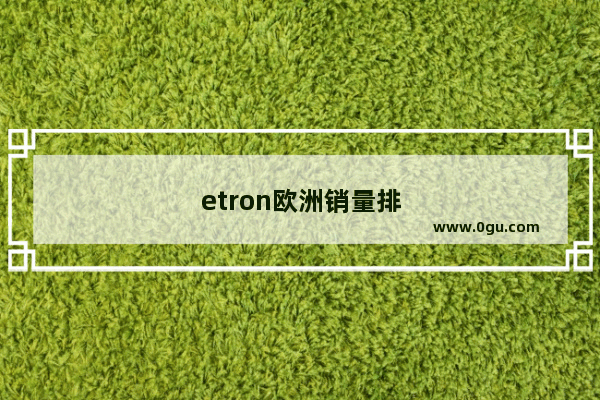 etron欧洲销量排行