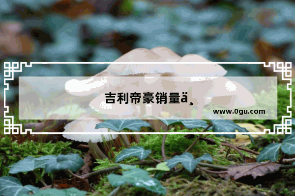 吉利帝豪销量下降的原因