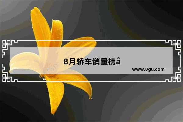 8月轿车销量榜出炉 日系德系狂刷榜 你觉得还有其它车的事吗