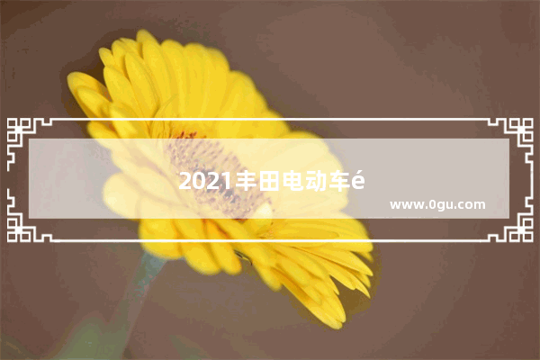 2021丰田电动车销量