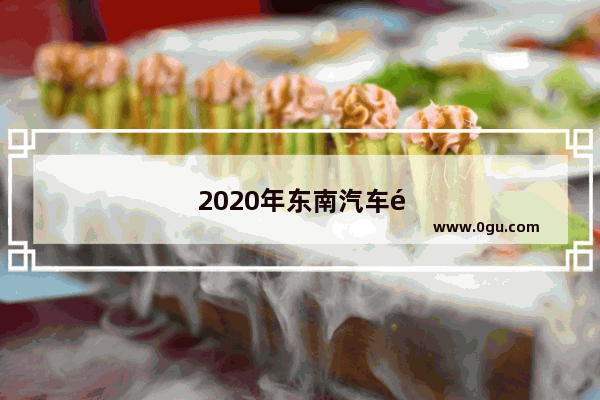 2020年东南汽车销量