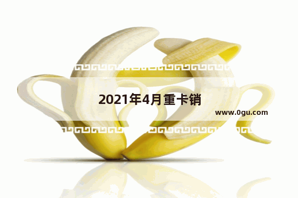 2021年4月重卡销量为什么持续走低