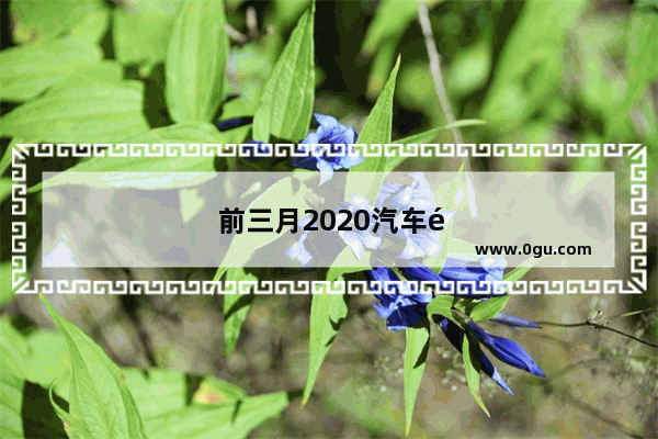 前三月2020汽车销量如何