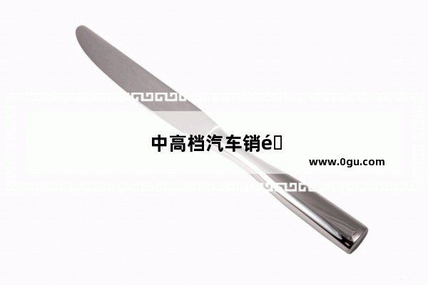 中高档汽车销量排行榜