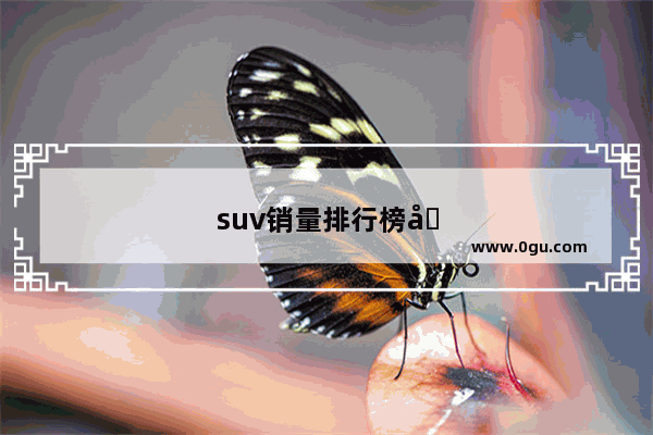 suv销量排行榜前十口碑最好七座