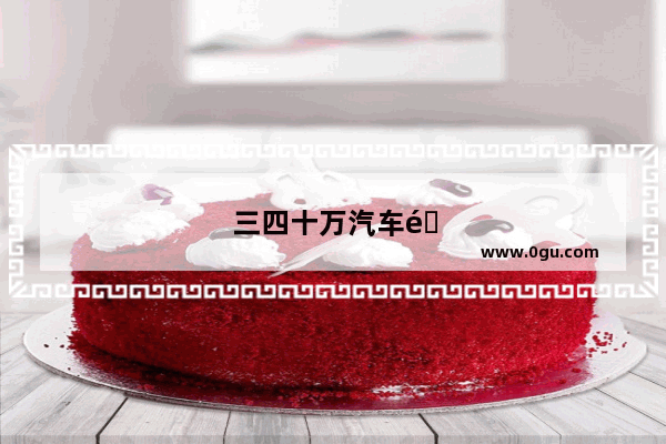 三四十万汽车销量排行榜