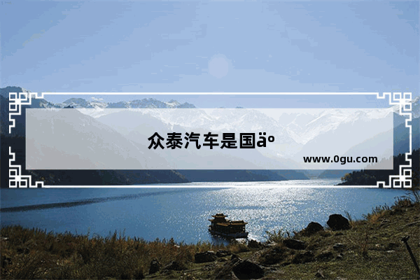 众泰汽车是国产汽车的骄傲