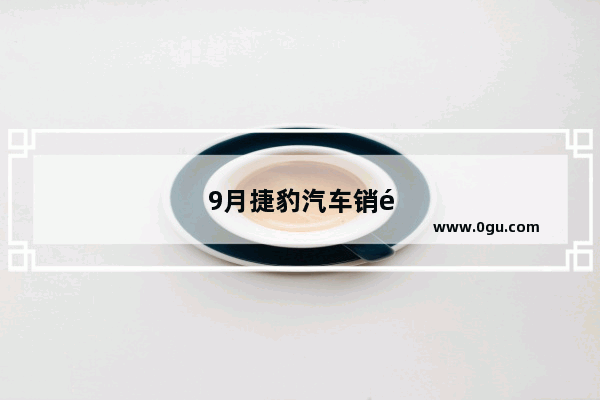9月捷豹汽车销量怎么样